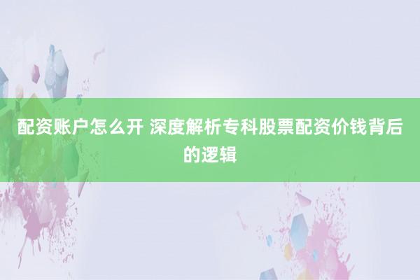 配资账户怎么开 深度解析专科股票配资价钱背后的逻辑