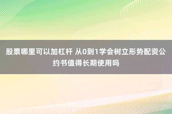 股票哪里可以加杠杆 从0到1学会树立形势配资公约书值得长期使用吗