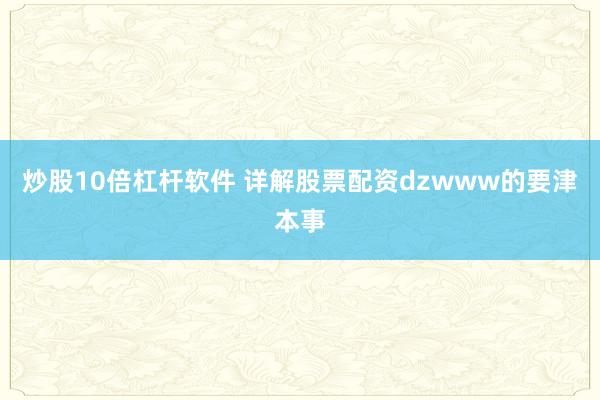 炒股10倍杠杆软件 详解股票配资dzwww的要津本事