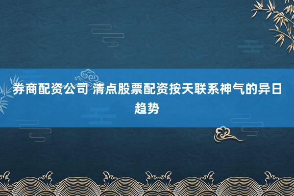 券商配资公司 清点股票配资按天联系神气的异日趋势