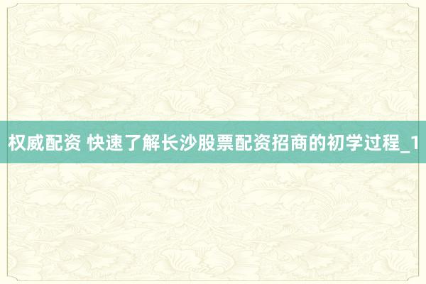 权威配资 快速了解长沙股票配资招商的初学过程_1