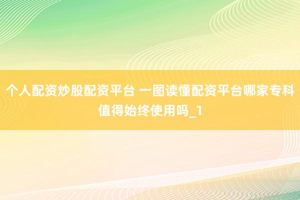 个人配资炒股配资平台 一图读懂配资平台哪家专科值得始终使用吗_1
