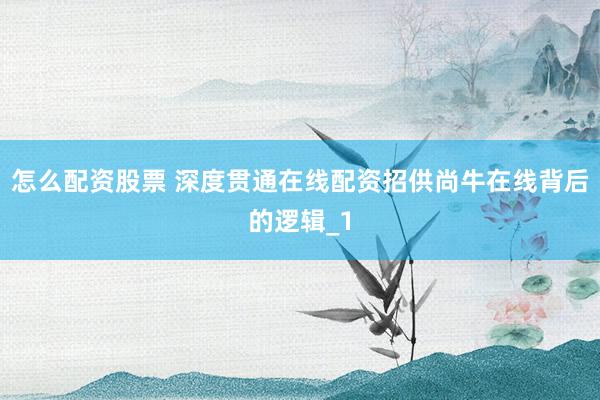 怎么配资股票 深度贯通在线配资招供尚牛在线背后的逻辑_1