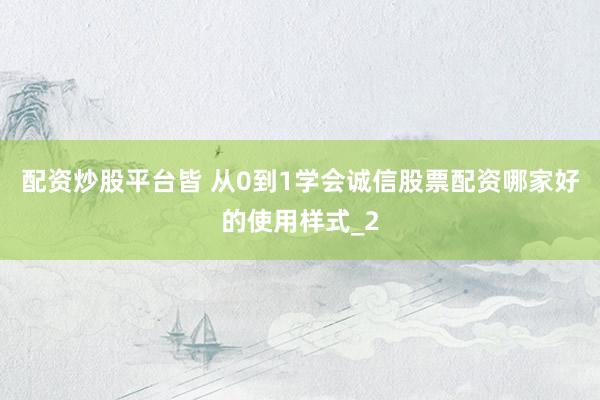 配资炒股平台皆 从0到1学会诚信股票配资哪家好的使用样式_2